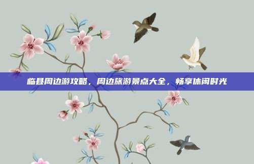 临县周边游攻略，周边旅游景点大全，畅享休闲时光