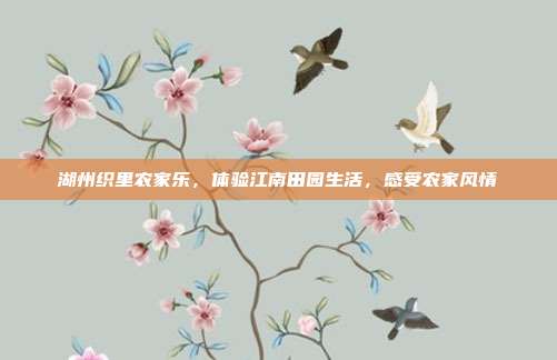 湖州织里农家乐，体验江南田园生活，感受农家风情
