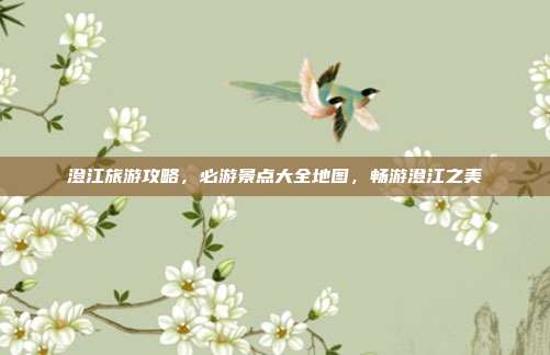 澄江旅游攻略，必游景点大全地图，畅游澄江之美