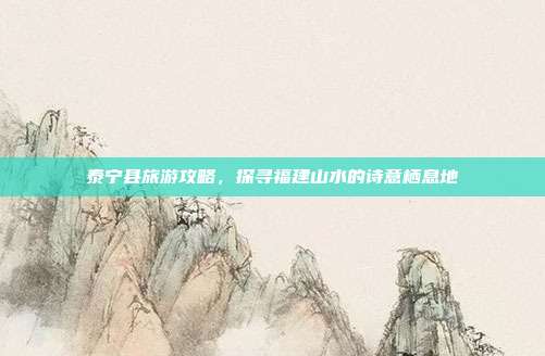 泰宁县旅游攻略，探寻福建山水的诗意栖息地
