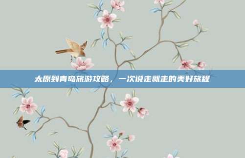 太原到青岛旅游攻略，一次说走就走的美好旅程