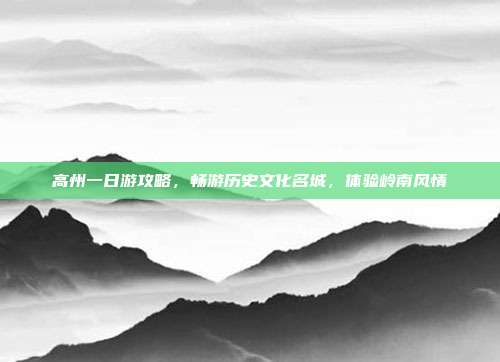 高州一日游攻略，畅游历史文化名城，体验岭南风情