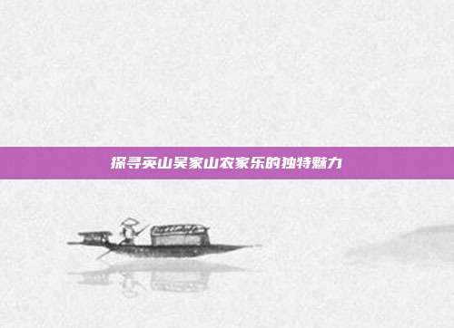 探寻英山吴家山农家乐的独特魅力