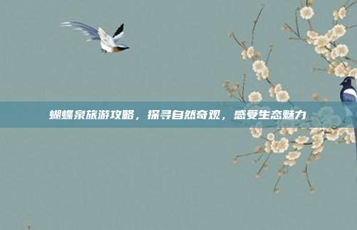 蝴蝶泉旅游攻略，探寻自然奇观，感受生态魅力