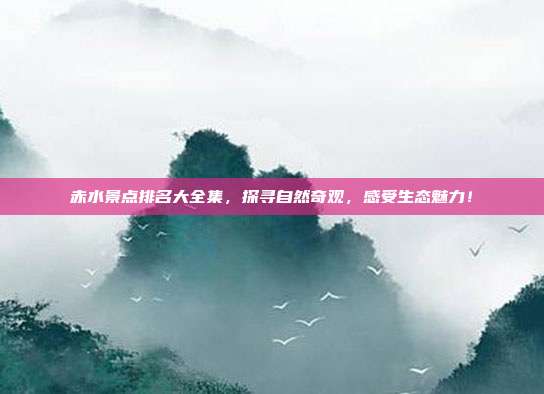 赤水景点排名大全集，探寻自然奇观，感受生态魅力！