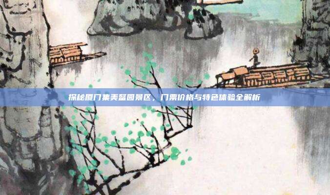探秘厦门集美鳌园景区，门票价格与特色体验全解析