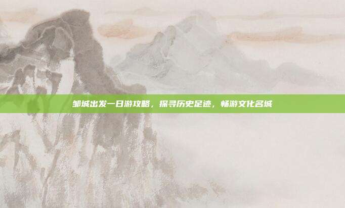 邹城出发一日游攻略，探寻历史足迹，畅游文化名城