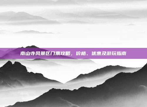 南山寺风景区门票攻略，价格、优惠及游玩指南