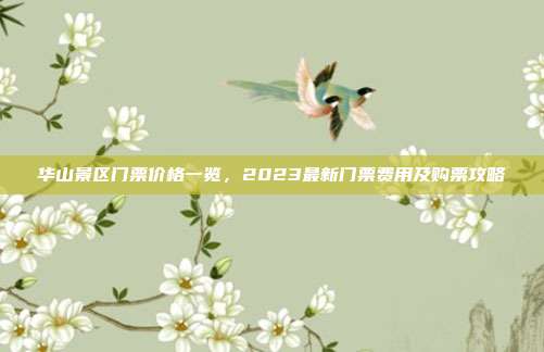 华山景区门票价格一览，2023最新门票费用及购票攻略