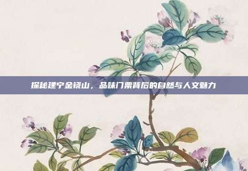 探秘建宁金铙山，品味门票背后的自然与人文魅力