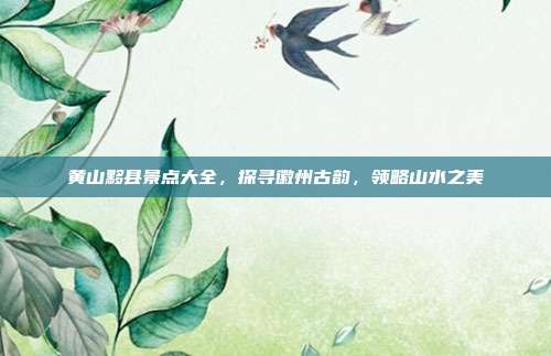 黄山黟县景点大全，探寻徽州古韵，领略山水之美