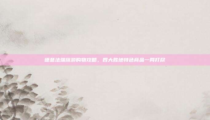 德意法瑞旅游购物攻略，四大胜地特色商品一网打尽