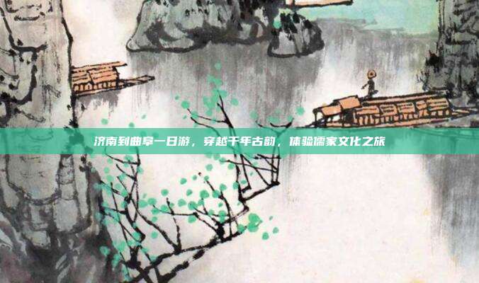 济南到曲阜一日游，穿越千年古韵，体验儒家文化之旅