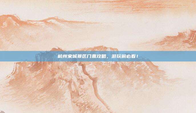 杭州宋城景区门票攻略，游玩前必看！