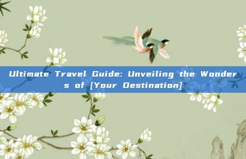 Ultimate Travel Guide: Unveiling the Wonders of [Your Destination]