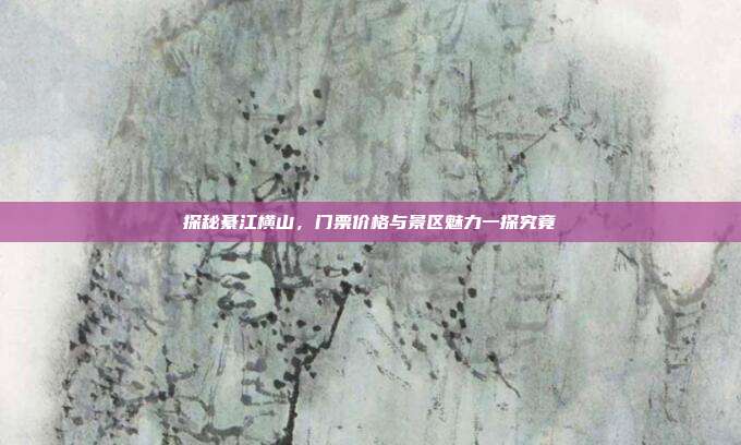探秘綦江横山，门票价格与景区魅力一探究竟