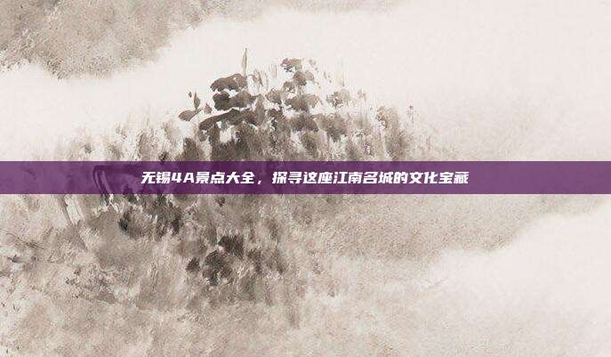无锡4A景点大全，探寻这座江南名城的文化宝藏