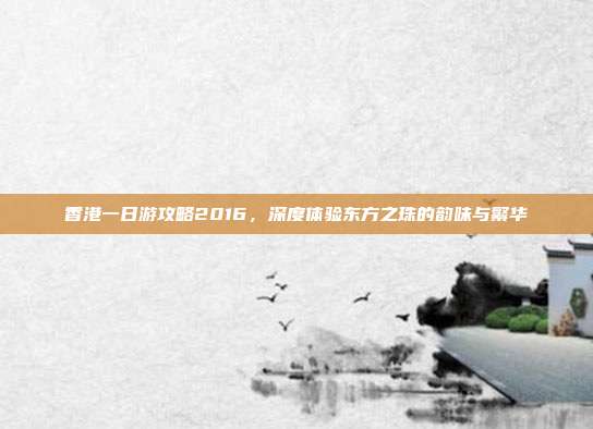香港一日游攻略2016，深度体验东方之珠的韵味与繁华