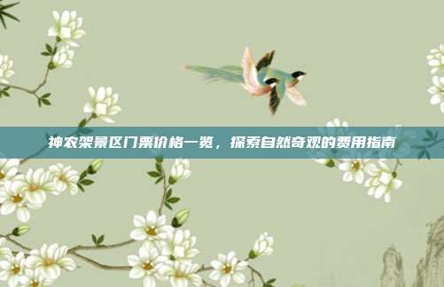 神农架景区门票价格一览，探索自然奇观的费用指南