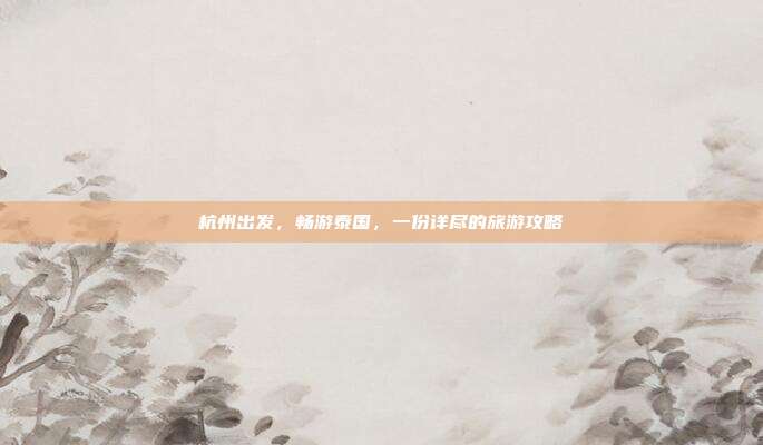 杭州出发,畅游泰国,一份详尽的旅游攻略