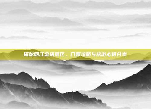 探秘丽江金塔景区，门票攻略与旅游心得分享