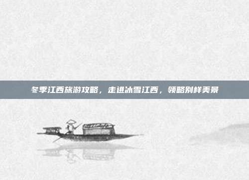 冬季江西旅游攻略，走进冰雪江西，领略别样美景