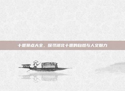 十堰景点大全，探寻湖北十堰的自然与人文魅力