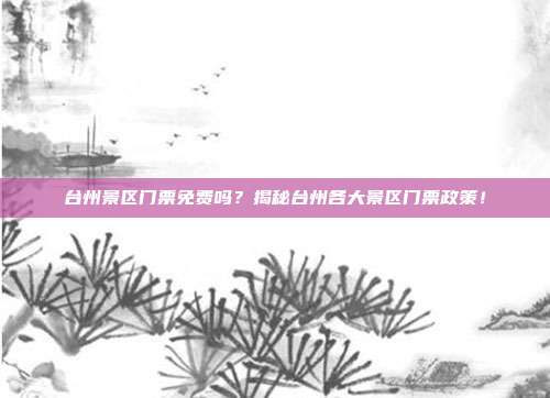 台州景区门票免费吗？揭秘台州各大景区门票政策！
