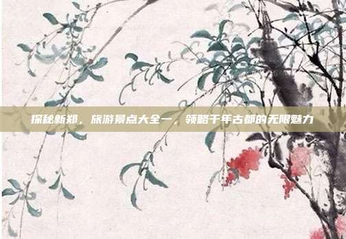 探秘新郑，旅游景点大全一，领略千年古都的无限魅力