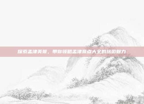 探索孟津美景，带你领略孟津景点大全的旅游魅力
