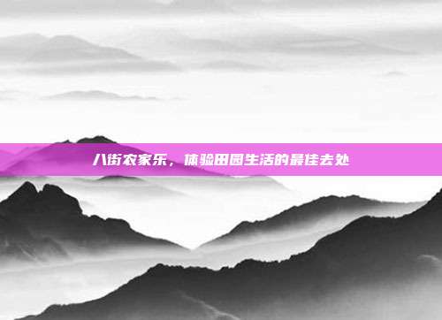 八街农家乐，体验田园生活的最佳去处