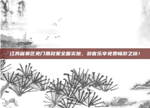 江苏省景区免门票政策全面实施，游客乐享免费畅游之旅！