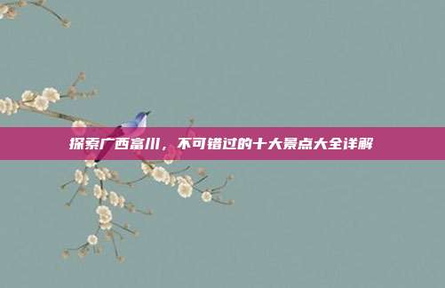 探索广西富川，不可错过的十大景点大全详解