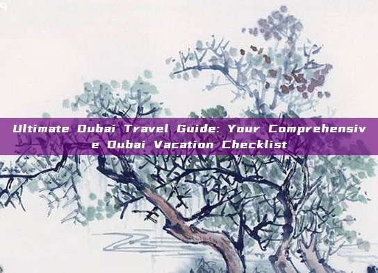 Ultimate Dubai Travel Guide: Your Comprehensive Dubai Vacation Checklist