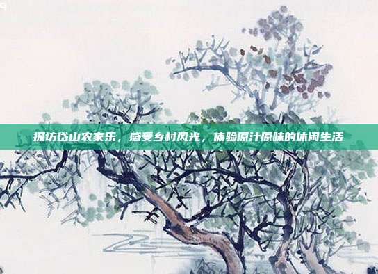 探访岱山农家乐，感受乡村风光，体验原汁原味的休闲生活