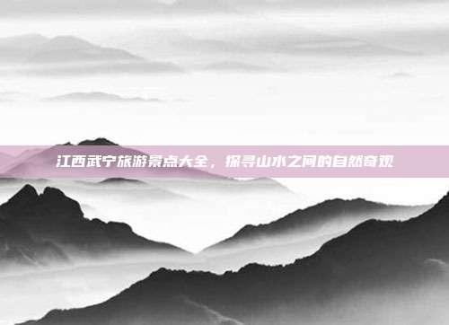 江西武宁旅游景点大全，探寻山水之间的自然奇观