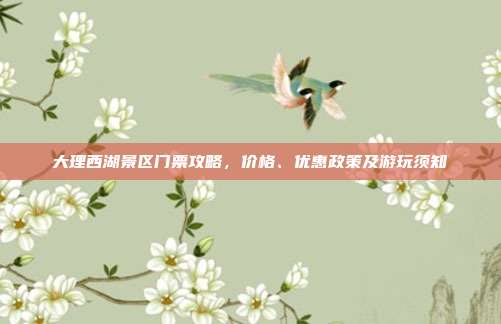大理西湖景区门票攻略，价格、优惠政策及游玩须知