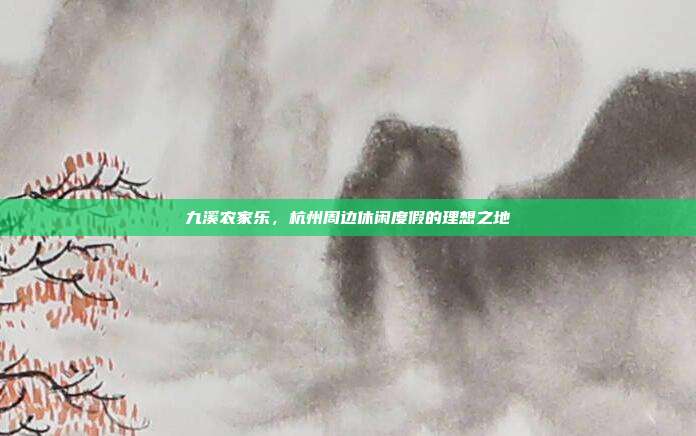 九溪农家乐，杭州周边休闲度假的理想之地
