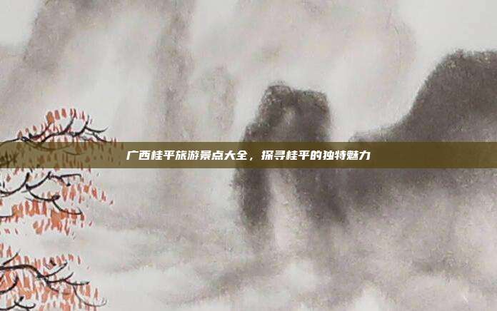 广西桂平旅游景点大全，探寻桂平的独特魅力