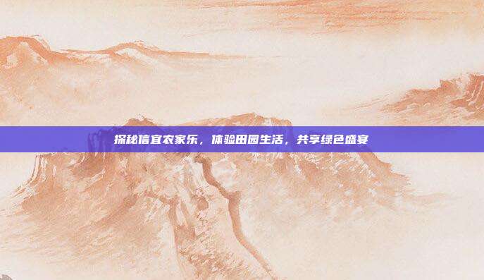 探秘信宜农家乐，体验田园生活，共享绿色盛宴