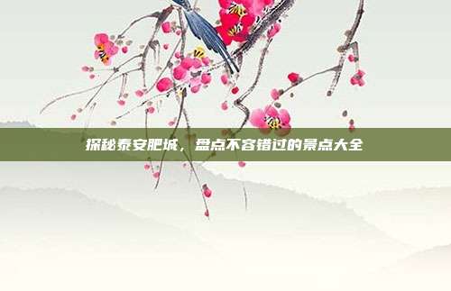 探秘泰安肥城，盘点不容错过的景点大全