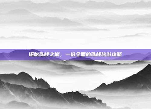 探秘珠峰之巅，一份全面的珠峰旅游攻略
