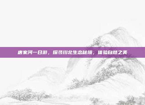 唐家河一日游，探寻川北生态秘境，体验自然之美