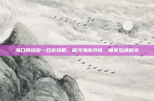 海口周边游一日游攻略，探寻海南风情，畅享悠闲时光