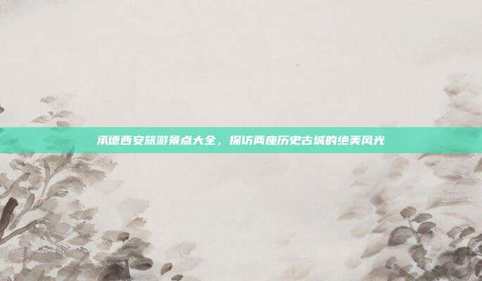 承德西安旅游景点大全，探访两座历史古城的绝美风光