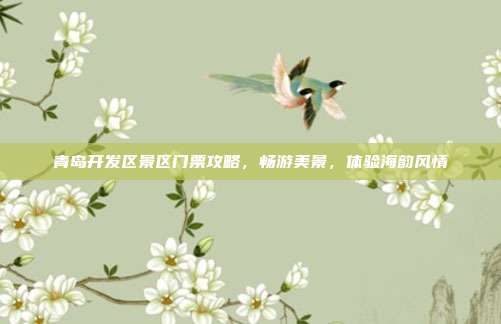 青岛开发区景区门票攻略，畅游美景，体验海韵风情