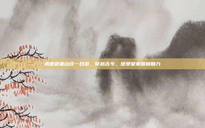 承德避暑山庄一日游，穿越古今，感受皇家园林魅力