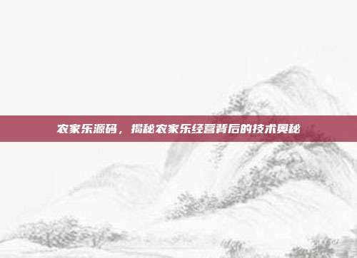 农家乐源码，揭秘农家乐经营背后的技术奥秘