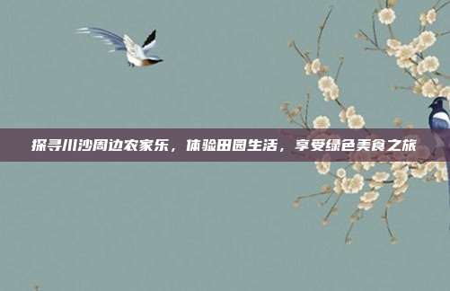 探寻川沙周边农家乐，体验田园生活，享受绿色美食之旅