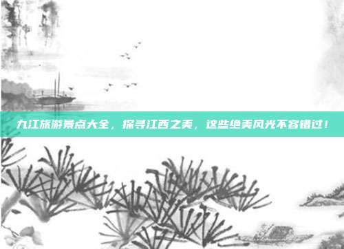 九江旅游景点大全，探寻江西之美，这些绝美风光不容错过！